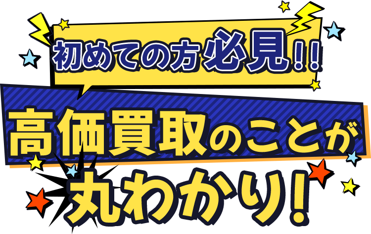 初めての方必見！！ 高価買取のことが丸わかり！