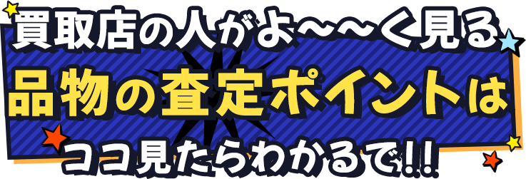 買取店の人がよーーーーーーーーーく見る 品物の査定ポイントはココ見たらわかるで！！